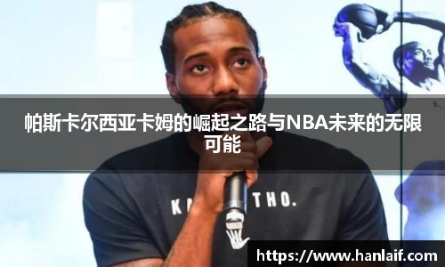 帕斯卡尔西亚卡姆的崛起之路与NBA未来的无限可能